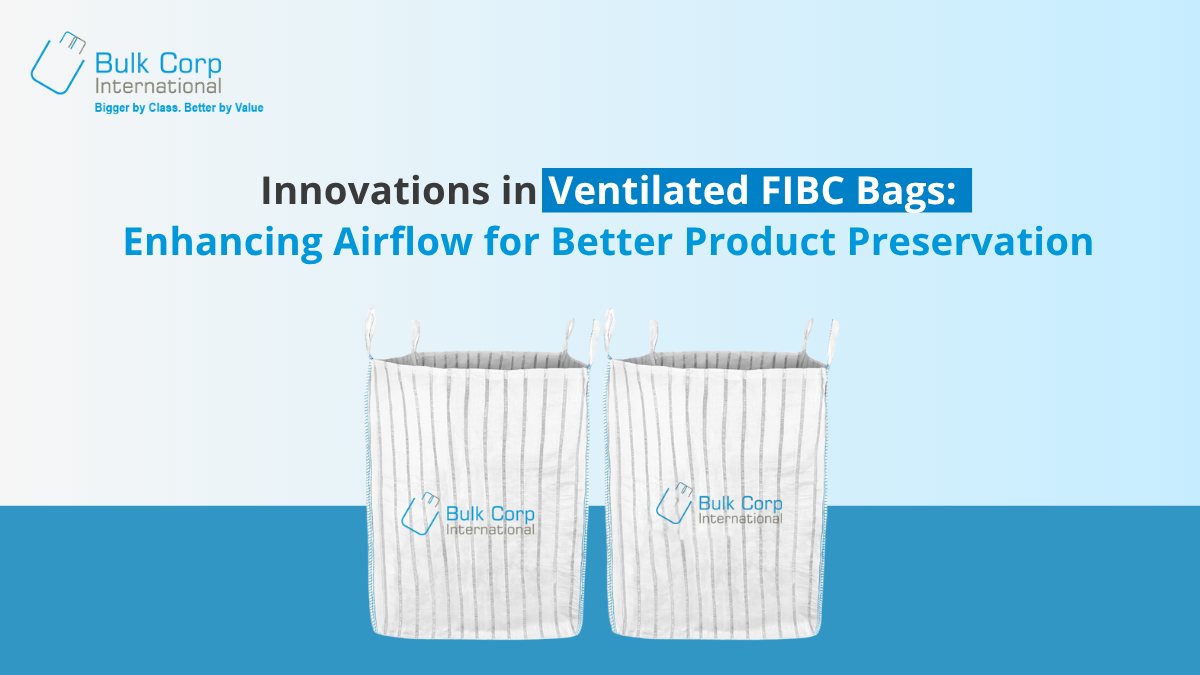 Innovations in Ventilated FIBC Bags: Enhancing Airflow for Better Product Preservation